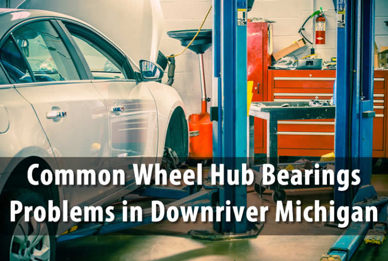 Common Wheel Hub Bearings Problems in Downriver Michigan