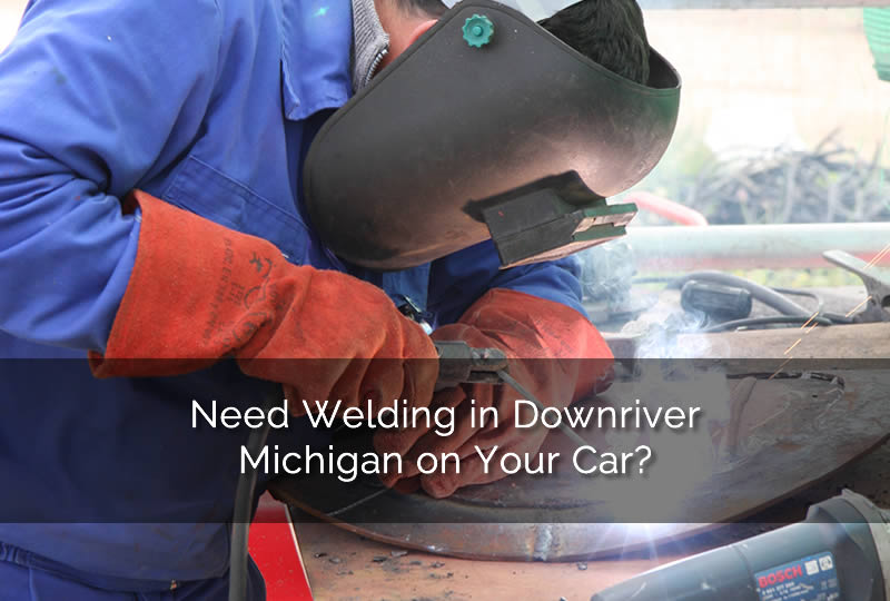 Need Welding in Downriver Michigan on Your Car?