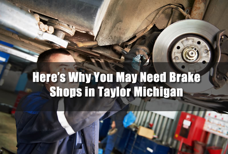 Heres Why You May Need Brake Shops in Taylor Michigan