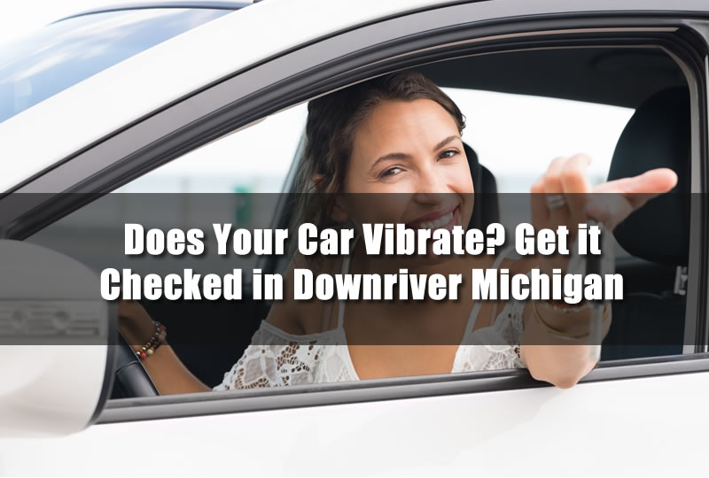 Does Your Car Vibrate? Get it Checked in Downriver Michigan