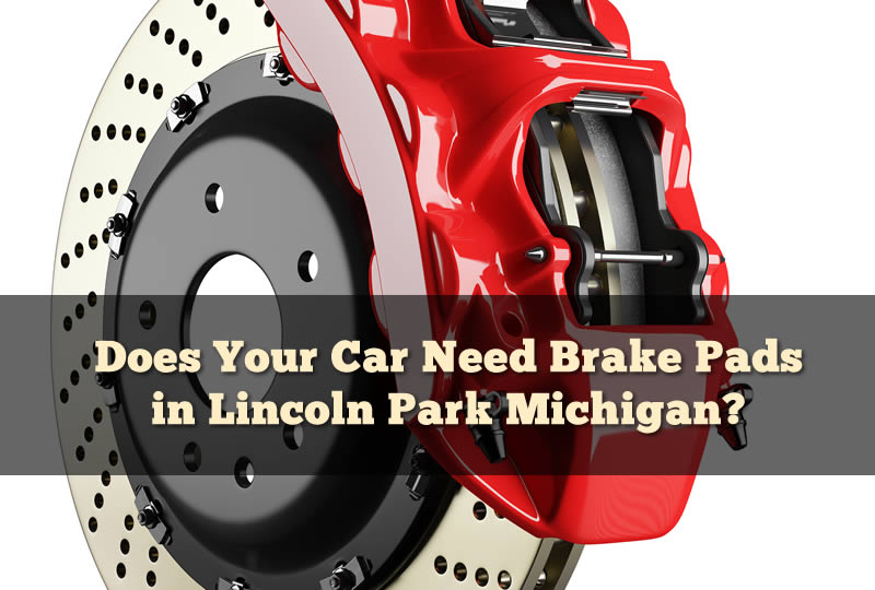 Does Your Car Need Brake Pads in Lincoln Park Michigan?