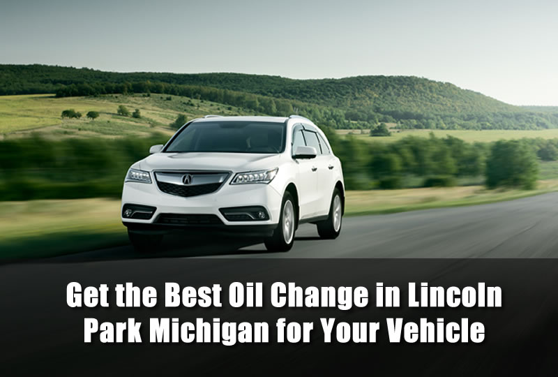 Get the Best Oil Change in Lincoln Park Michigan for Your Vehicle
