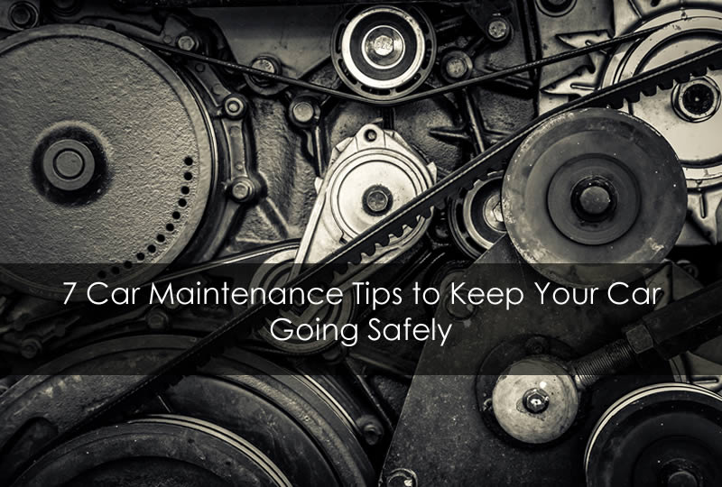 7 Car Maintenance Tips to Keep Your Car Going Safely