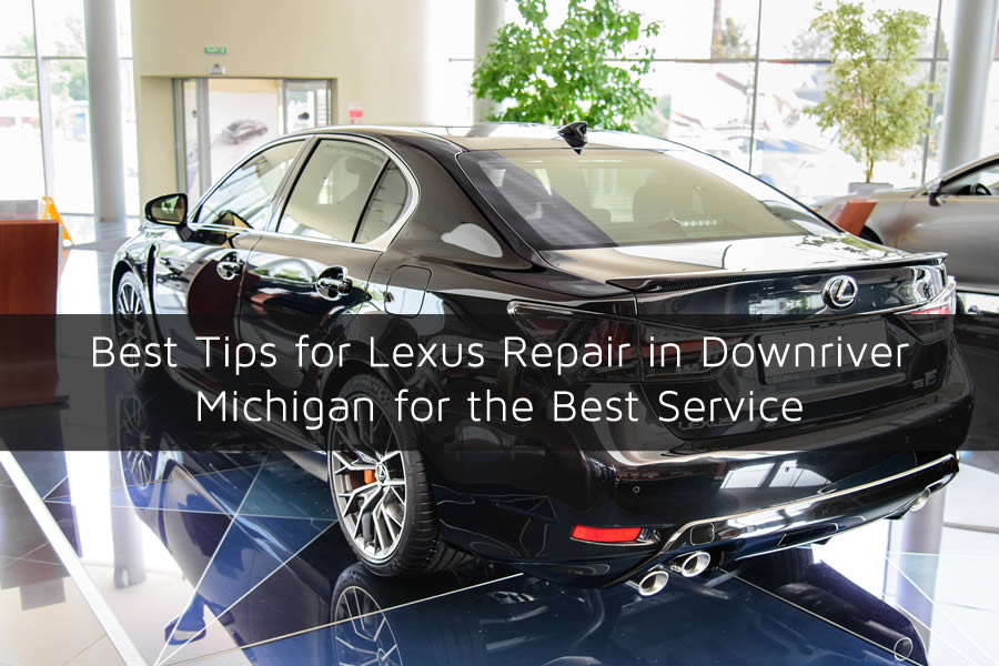 Best Tips for Lexus Repair in Downriver Michigan for the Best Service